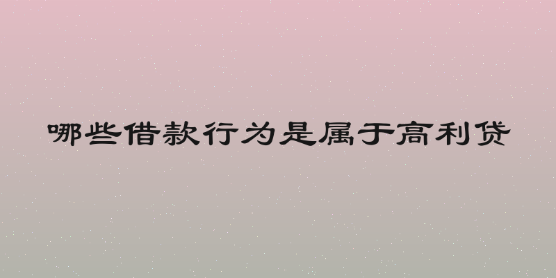 哪些借款行为是属于高利贷