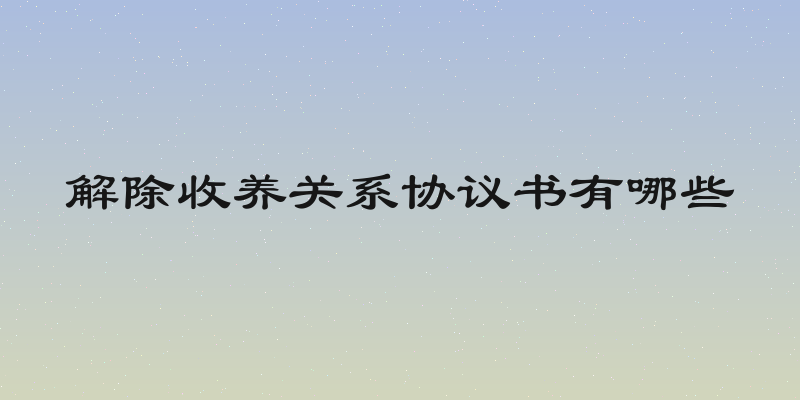 解除收养关系协议书有哪些