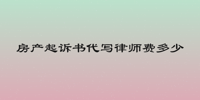 房产起诉书代写律师费多少