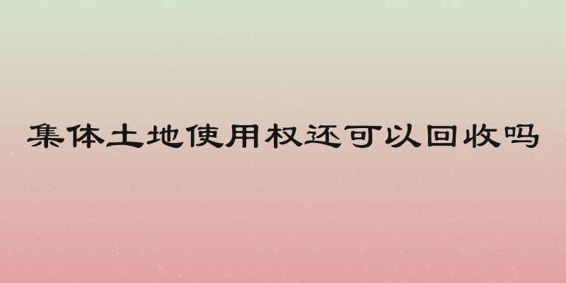 集体土地使用权还可以回收吗