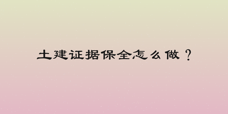 土建证据保全怎么做？