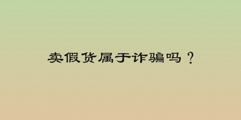 卖假货属于诈骗吗？