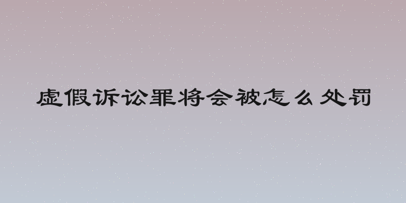 虚假诉讼罪将会被怎么处罚
