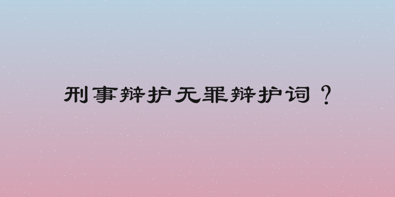 刑事辩护无罪辩护词？