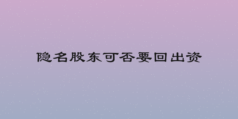 隐名股东可否要回出资
