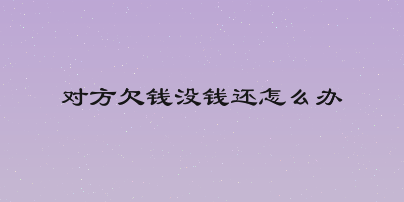 对方欠钱没钱还怎么办
