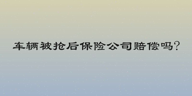 车辆被抢后保险公司赔偿吗?