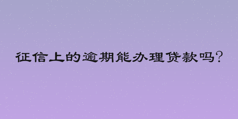 征信上的逾期能办理贷款吗?