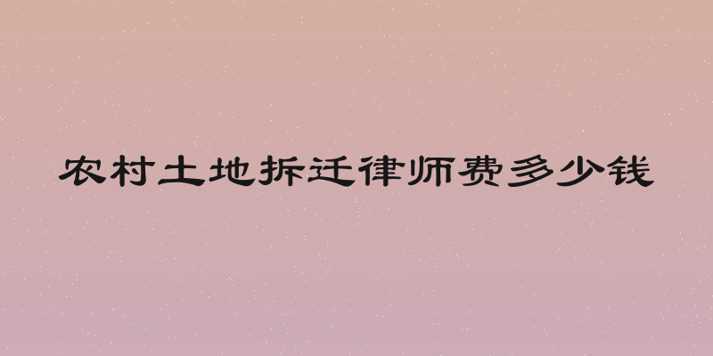 农村土地拆迁律师费多少钱