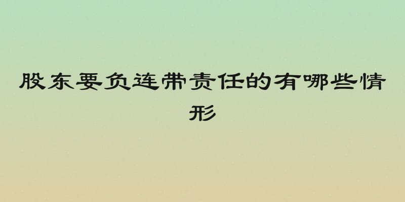 股东要负连带责任的有哪些情形