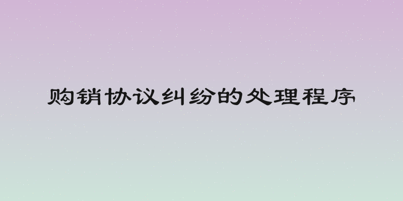 购销协议纠纷的处理程序