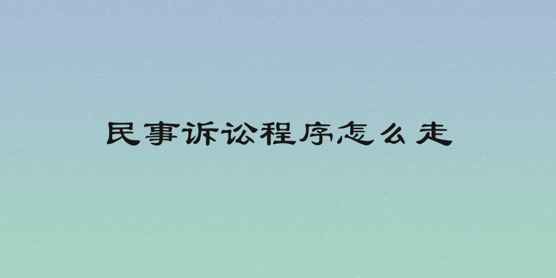 民事诉讼程序怎么走