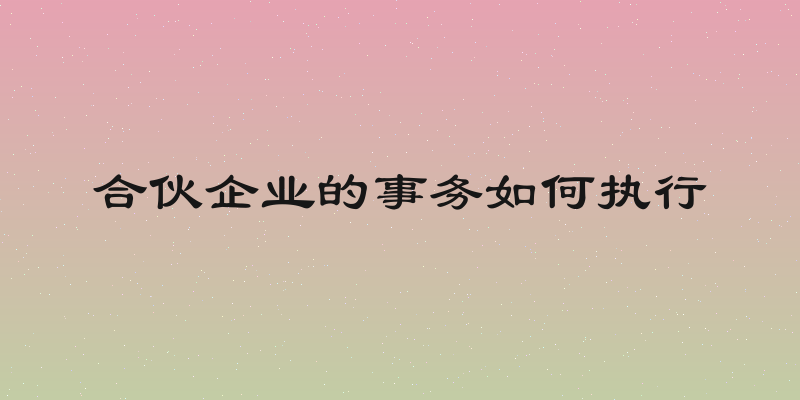 合伙企业的事务如何执行