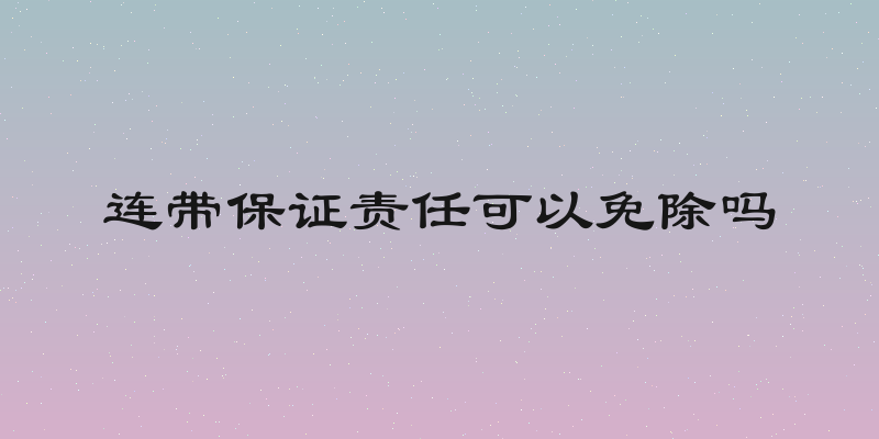 连带保证责任可以免除吗