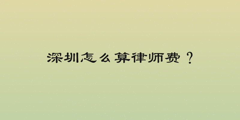 深圳怎么算律师费？