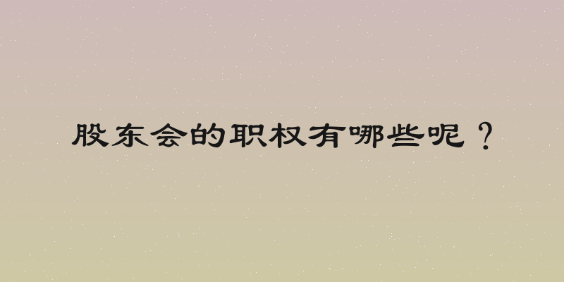 股东会的职权有哪些呢？