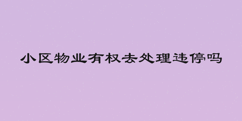 小区物业有权去处理违停吗