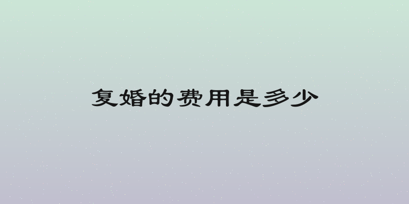 复婚的费用是多少