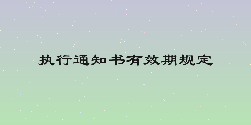 执行通知书有效期规定