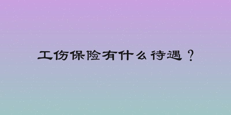 工伤保险有什么待遇？