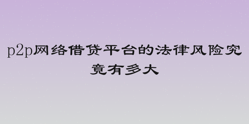 p2p网络借贷平台的法律风险究竟有多大