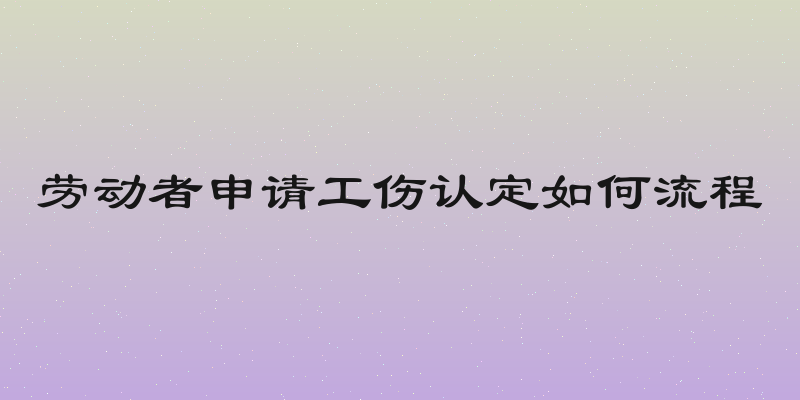 劳动者申请工伤认定如何流程