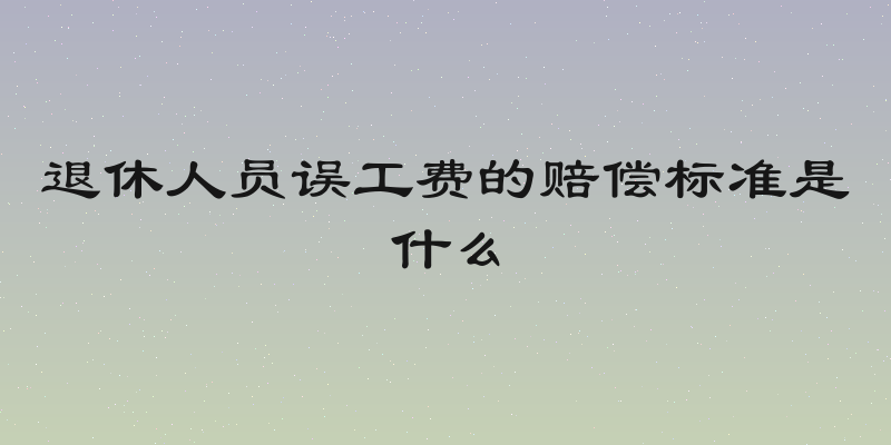 退休人员误工费的赔偿标准是什么