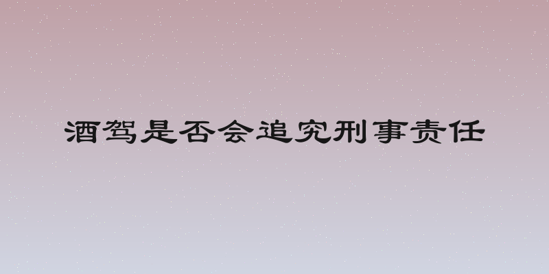 酒驾是否会追究刑事责任