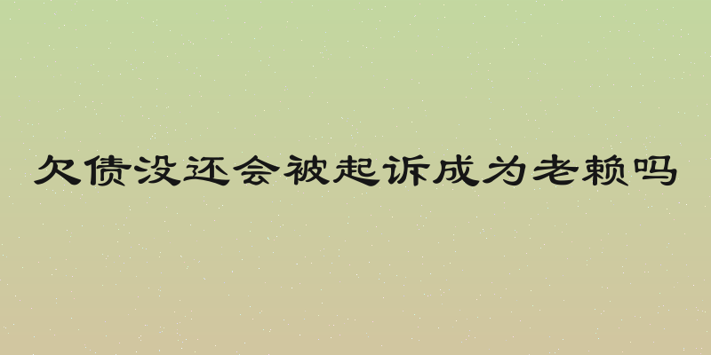 欠债没还会被起诉成为老赖吗