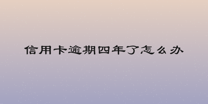 信用卡逾期四年了怎么办