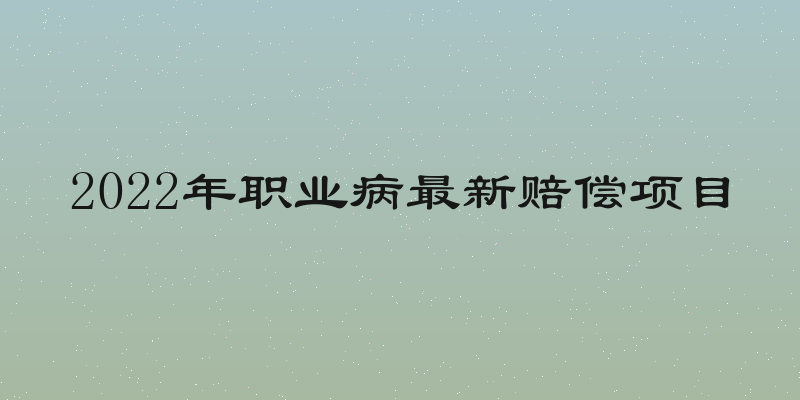 2022年职业病最新赔偿项目