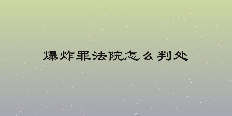 爆炸罪法院怎么判处
