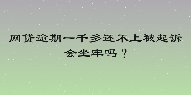 网贷逾期一千多还不上被起诉会坐牢吗？