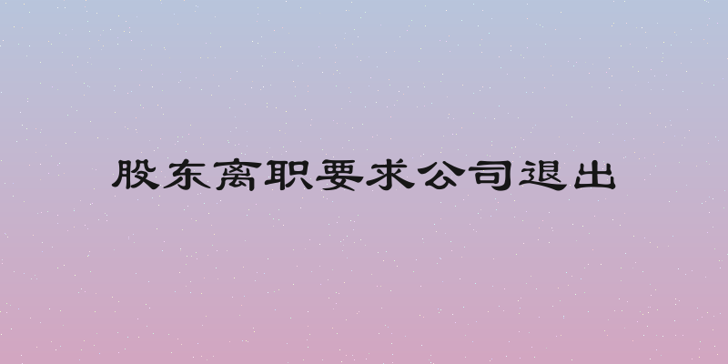 股东离职要求公司退出
