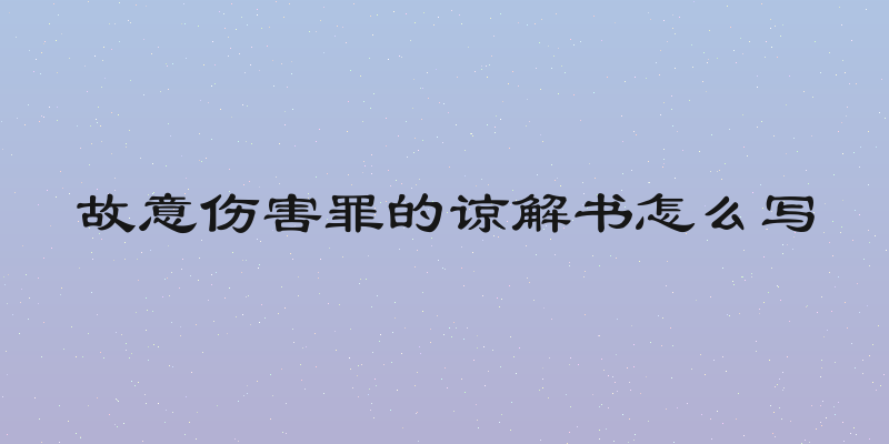 故意伤害罪的谅解书怎么写