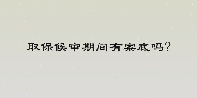 取保候审期间有案底吗?