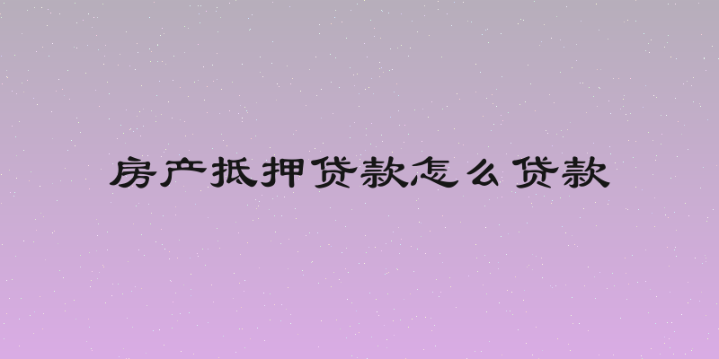 房产抵押贷款怎么贷款