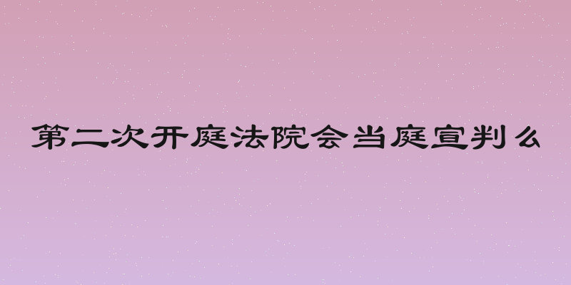 第二次开庭法院会当庭宣判么