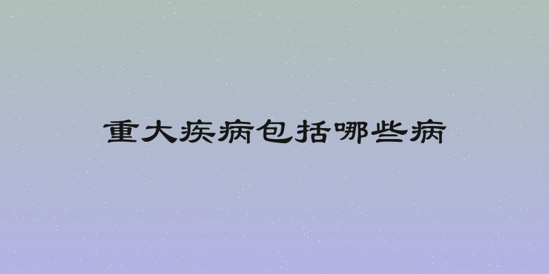 重大疾病包括哪些病