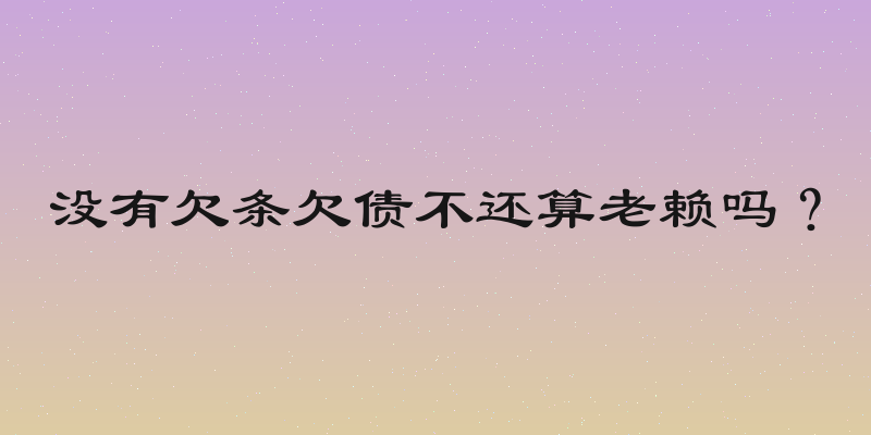 没有欠条欠债不还算老赖吗？