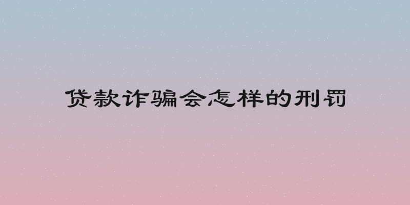贷款诈骗会怎样的刑罚