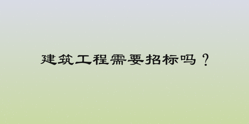 建筑工程需要招标吗？