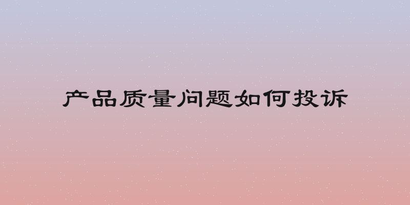 产品质量问题如何投诉