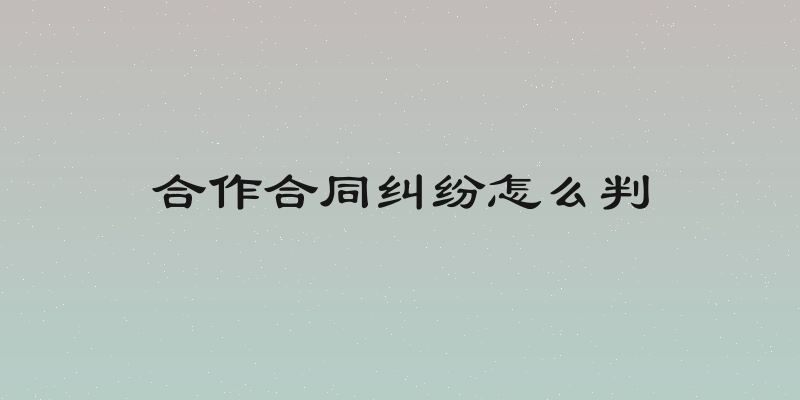 合作合同纠纷怎么判