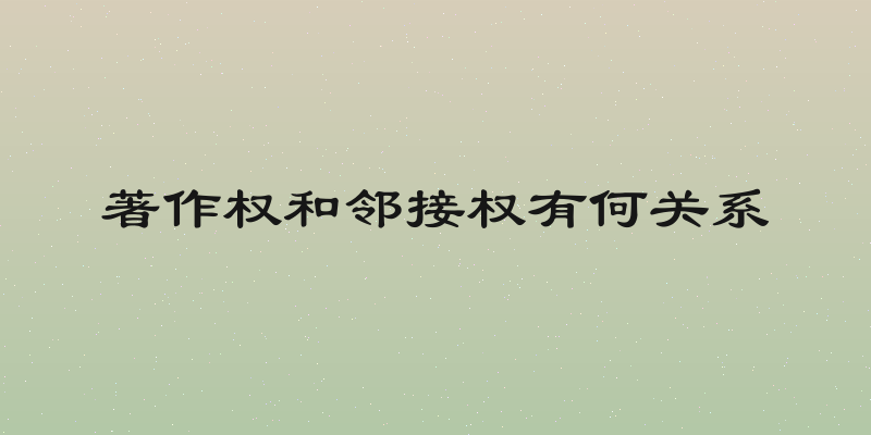 著作权和邻接权有何关系