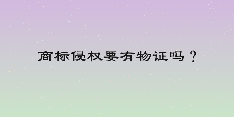 商标侵权要有物证吗？