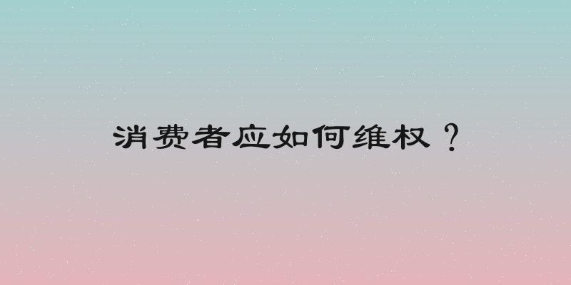 消费者应如何维权？
