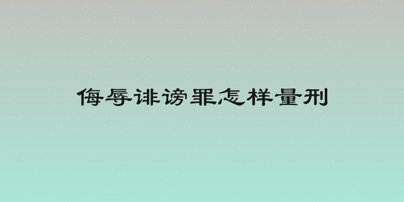 侮辱诽谤罪怎样量刑