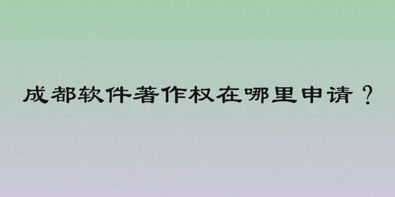 成都软件著作权在哪里申请？