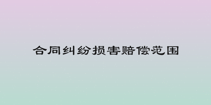 合同纠纷损害赔偿范围